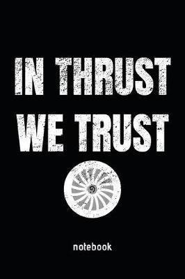 In Thrust We Trust Notebook: DIARY OR JOURNAL FOR PILOTS AND AVIATION ENTHUSIASTS, 110 lined pages, 6 x 9 inches in size