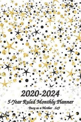 2020-2024 Busy as a Mother 5-Year Ruled Monthly Planner 6x9: Five Years Monthly Calendar Planner 60 Months Planner and Calendar January 2020 to December 2024 Monthly Calendar Planner For Academic Agenda Schedule Monthly Calendar Planner, Agenda