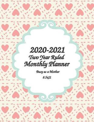 2020-2021 Busy as a Mother Two Year Ruled Monthly Planner 8.5x11: 2 Years Monthly Calendar Planner 24 Months Planner and Calendar January 2020 to December 2021 Monthly Calendar Planner For Academic Agenda Schedule Monthly Calendar Planner, Agenda