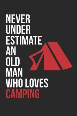Camping Notebook - Never Underestimate An Old Man Who Loves Camping - Camping Training Journal - Gift for Camper: Medium College-Ruled Journey Diary, 110 page, Lined, 6x9 (15.2 x 22.9 cm)