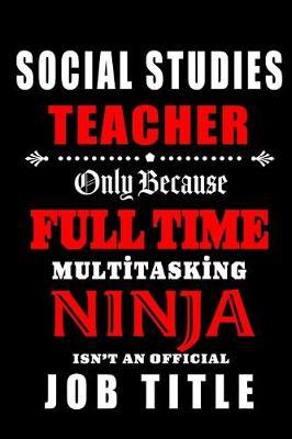 Social Studies Teacher Only Because Full Time Multitasking Ninja Isn't An Official Job Title: Teacher Appreciation Gift: Blank Lined Notebook, Journal, diary to write in. Perfect Graduation Year End Gift for teachers ( alternative to Thank You Card )