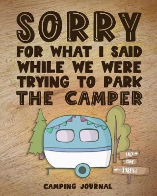Sorry for What I Said While We Were Trying to Park the Camper Camping Journal: Camping Planner & RV Travel Logbook, Caravan Travel Journal, and Glamping Diary