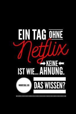 Ein Tag ohne Netflix ist wie... keine Ahnung. Woher soll ich das Wissen ?: Notizbuch - 110 Seiten - Punkteraster Dot Grid - 6x9 /15.24 x 22.86 cm - Geschenk an Netflix fans - Lustiger Spruch uber Netflix
