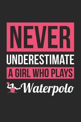 Waterpolo Notebook - Never Underestimate A Girl Who Plays Waterpolo - Waterpolo Training Journal - Gift for Waterpolo Player: Medium College-Ruled Journey Diary, 110 page, Lined, 6x9 (15.2 x 22.9 cm)