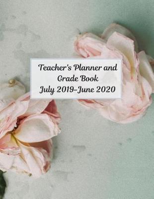 Teacher's Planner and Grade Book July 2019- June 2020: 8.5x11, Weekly Monthly Daily Planner, Teacher's planner and grade book combo, school planner, flower cover