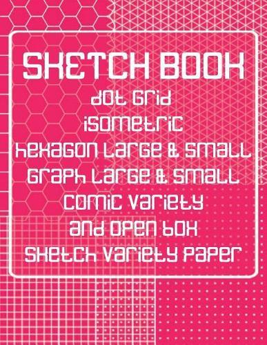 Sketch Book: Dot Grid, Isometric, Hexagon, Graph, Comic Book, and Open Box Sketch Variety Paper Notebook for Drawing Doodling and Sketching Coral Pink
