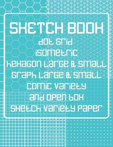 Sketch Book: Dot Grid, Isometric, Hexagon, Graph, comic book, and Open Box Sketch Variety Paper Notebook for Drawing Doodling and Sketching Turquoise