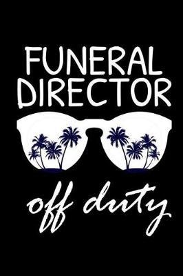 Funeral Director Off Duty: Funny Writing Notebook, Summer Vacation Diary, Retirement Journal, Planner Organizer for Funeral Directors, Morticians