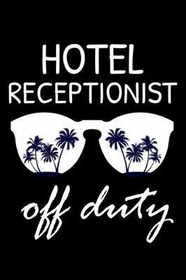 Hotel Receptionist Off Duty: Funny Writing Notebook, Summer Vacation Diary, Retirement Journal, Planner Organizer for Hotel Receptionists