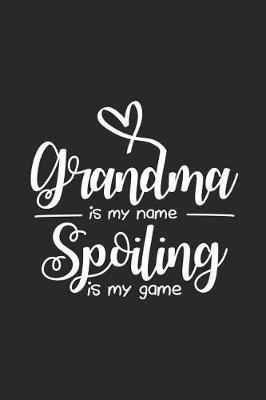 Grandma Is My Name Spoiling Is My Game: Funny Grandma Notebook, Memory Keepsake Book, Grandparents Journal, Daily Planner for Grandmother From Grandkids
