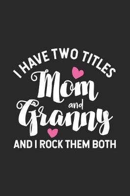 I Have Two Titles Mom And Granny And I Rock Them Both: Funny Two Titles Mom Granny Notebook, Best Grandmother Ever Journal, Memory Keepsake Book