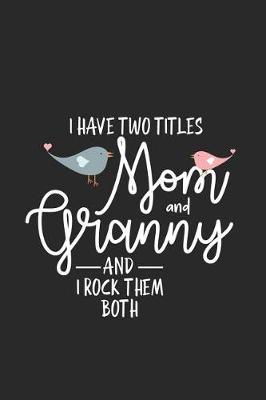 I Have Two Titles Mom And Granny And I Rock Them Both: Funny Two Titles Mom Granny Journal, Daily Planner, Best Grandmother Ever Notebook, Memory Keepsake Diary