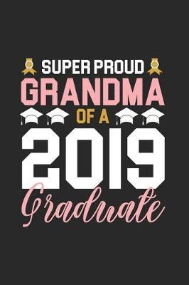 Super Proud Grandma Of A 2019 Graduate: Funny Proud Grandmother Graduation Journal Notebook, Grandparents Graduate Memory Keepsake, Message Book From Grandma