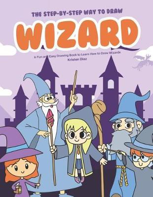 The Step-by-Step Way to Draw Wizard: A Fun and Easy Drawing Book to Learn How to Draw Wizards