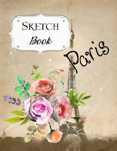 Sketch Book: Paris Sketchbook Scetchpad for Drawing or Doodling Notebook Pad for Creative Artists #2 Floral Flowers