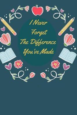 I Never Forget The Difference You've Made: Blank Lined Kindergarten Teacher Appreciation Gift for Teachers - Journal & Sketchbook. 6x 9, 102 Pages (A Gift for Educators)