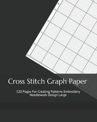 Cross Stitch Graph Paper: 120 Pages For Creating Patterns Embroidery Needlework Design Large