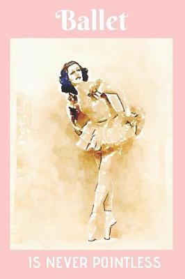 Ballet Is Never Pointless: Ballerina, Blank Lined Notebook Journal (6x9)