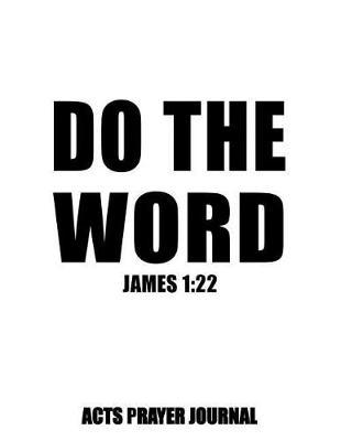 James 1: 22 Do The Word: 8.5x11 ACTS Prayer Journal, 120 A.C.TS. Pages For Prayer Warrior, Guided Notebooks For Praying