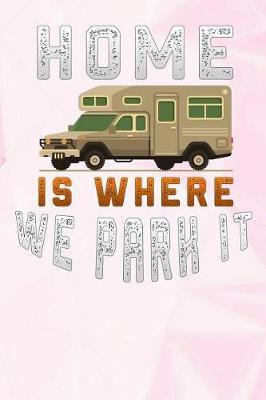 home is where we park it: Camping funny Camper RV funny Lined Notebook / Diary / Journal To Write In 6x9 for women