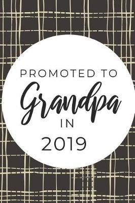 Promoted to Grandpa In 2019: Funny Notebook For First time Grandads, Great Gift For Father's Day, Christmas Birthdays etc.