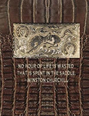 No hour of life is wasted that is spent in the saddle. - Winston Churchill: 8.5x11 college ruled notebook: great gift for your favorite horseman horsewoman cowboy cowgirl roughrider