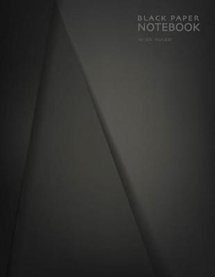 Black Paper Notebook Wide Ruled: for Gel Pens, Pastel, Bright Colors or Metallics would all look Great and Make Writing Fun and a Creative Process