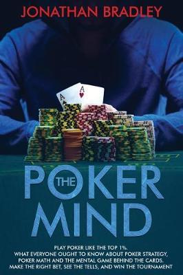 The Poker Mind: Play Poker Like the Top 1%. What Everyone Ought to Know About Poker Strategy, Poker Math and the Mental Game Behind the Cards. Make the Right Bet, See the Tells, and Win the Tournament