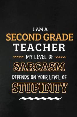 Second Grade Teacher - My Level of Sarcasm Depends on Your Level: 2nd Grade Teacher Appreciation Gift: Blank Lined Notebook, Journal, diary to write in. Perfect Graduation Year End Gift for teachers ( Alternative to Thank You