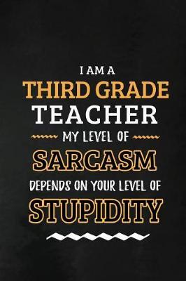Third Grade Teacher - My Level of Sarcasm Depends on Your Level: 3rd Grade Teacher Appreciation Gift: Blank Lined Notebook, Journal, diary to write in. Perfect Graduation Year End Inspirational Gift for teachers ( Alternative to Thank You