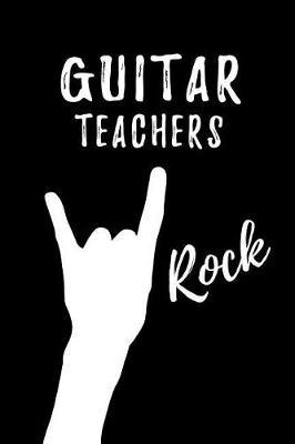 Guitar Teachers Rock: Music Teacher Appreciation Gift: Blank Lined Notebook, Journal, diary to write in. Perfect Graduation Year End Inspirational Gift for teachers ( Alternative to Thank You Card )