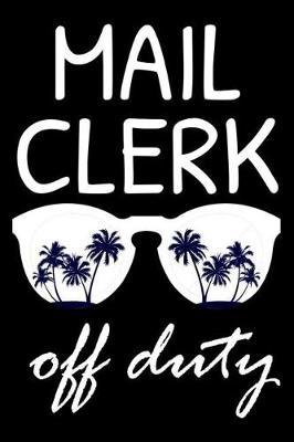 Mail Clerk Off Duty: Funny Writing Notebook, Summer Vacation Diary, Retirement Journal, Planner Organizer for Mail Clerks