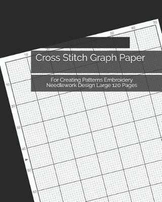 Cross Stitch Graph Paper: For Creating Patterns Embroidery Needlework Design Large 120 Pages
