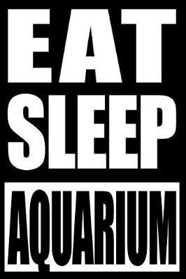 Eat Sleep Aquarium Gift Notebook for Aquarists: College Ruled Journal