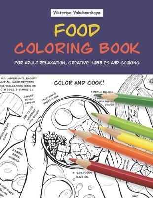Food Coloring Book For Adult Relaxation, Creative Hobbies And Cooking: 40 Easy Recipes For Stress Relieving And Pleasure - Pizza, Cakes, Hummus, Chili, Paella, Salads, Soups, Drinks...