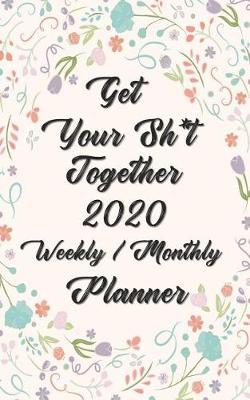 Get Your Sh*t Together 2020 Weekly / Monthly Planner: Planner Starting January 2020 through December 2020 - 12 Months Calendar Planner See it Bigger Monthly Schedule Organizer Agenda Planner Goal Planner, Better Performance, Bigger Results 5x8