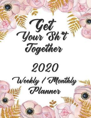 Get Your Sh*t Together 2020 Weekly / Monthly Planner: Planner Starting January 2020 through December 2020 - 12 Months Calendar Planner See it Bigger Monthly Schedule Organizer Agenda Planner Goal Planner, Better Performance, Bigger Results 8.5x11