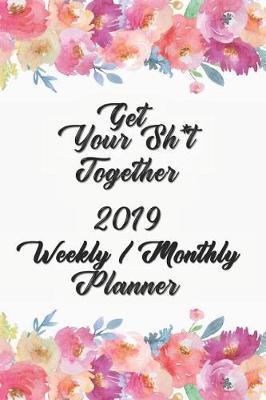 Get Your Sh*t Together Planner Weekly / Monthly Planner 2019: Planner Starting January 2019 through December 2019 - 12 Months Calendar Planner See it Bigger Monthly Schedule Organizer Agenda Planner Goal Planner, Better Performance, Bigger Results