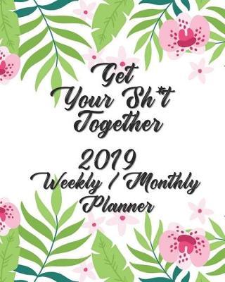 Get Your Sh*t Together Weekly / Monthly Planner 2019: Planner Starting January 2019 through December 2019 - 12 Months Calendar Planner - See it Bigger Monthly Schedule Organizer - Agenda Planner - Goal Planner, Better Performance, Bigger Results