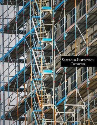 Scaffold Inspection Register: Daily Health & Safety project Inspection Journal Routine Maintenance Book & Renovation Tracker Project Scaffolding Activities Organizer