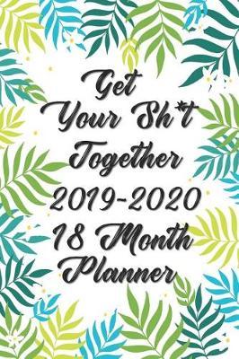 Get Your Sh*t Together Planner 18 Month Planner 2019-2020: Planner Starting July 2019 - December 2020 - Daily, Weekly & Monthly Planner Calendar Goal and Productivity Planner Clarity Clear Mind, Better Performance, Bigger Results 6x9
