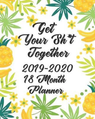 Get Your Sh*t Together Planner 18 Month Planner 2019-2020: Planner Starting July 2019 - December 2020 - Daily, Weekly & Monthly Planner Calendar Goal and Productivity Planner Clarity Clear Mind, Better Performance, Bigger Results 8x10