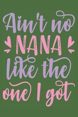 Ain't No Nana Like The One I Got: Funny Grandma Notebook (6x9 Gigi Gifts for Grandma)