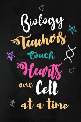Biology Teachers Touch Hearts One Cell at a Time: Teacher Appreciation Gift: Blank Lined Notebook, Journal, diary to write in. Perfect Graduation Year End Inspirational Gift for teachers ( Alternative to Thank You Card )