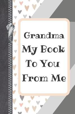 Grandma My Book To You From Me: Prompt Book Writing Journal For Grandchildren To Fill In And Give To Grandma / Grandparents's Day / Birthday Gifts