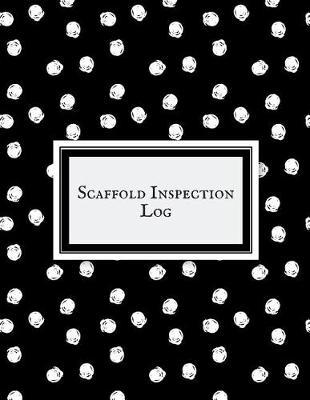 Scaffold Inspection Log: Daily Health & Safety project Inspection Journal Routine Maintenance Book & Renovation Tracker Project Scaffolding Activities Organizer