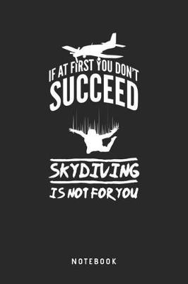 If At First You Don't Succeed Skydiving Is Not For You - Notebook: A5 Blanko Notizbuch und Taschenbuch fur Freunde oder Familie - Ein lustiges Geschenk fur jeden Fallschirmspringer