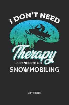 I Don't Need Therapy I Just Need To Go Snowmobiling Notebook: A5 Blanko Notizbuch und Taschenbuch fur Freunde oder Familie - Ein lustiges Geschenk fur jeden Schneemobil und Wintersport Fan