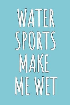 Water Sports Make Me Wet: Blank Lined Notebook