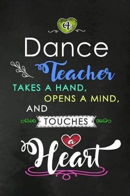 A Dance Teacher takes a Hand and touches a Heart: Dance Teacher Appreciation Gift: Blank Lined Notebook, Journal, diary to write in. Perfect Graduation Year End Inspirational Gift for dancers / teachers ( Alternative to Thank You Card )